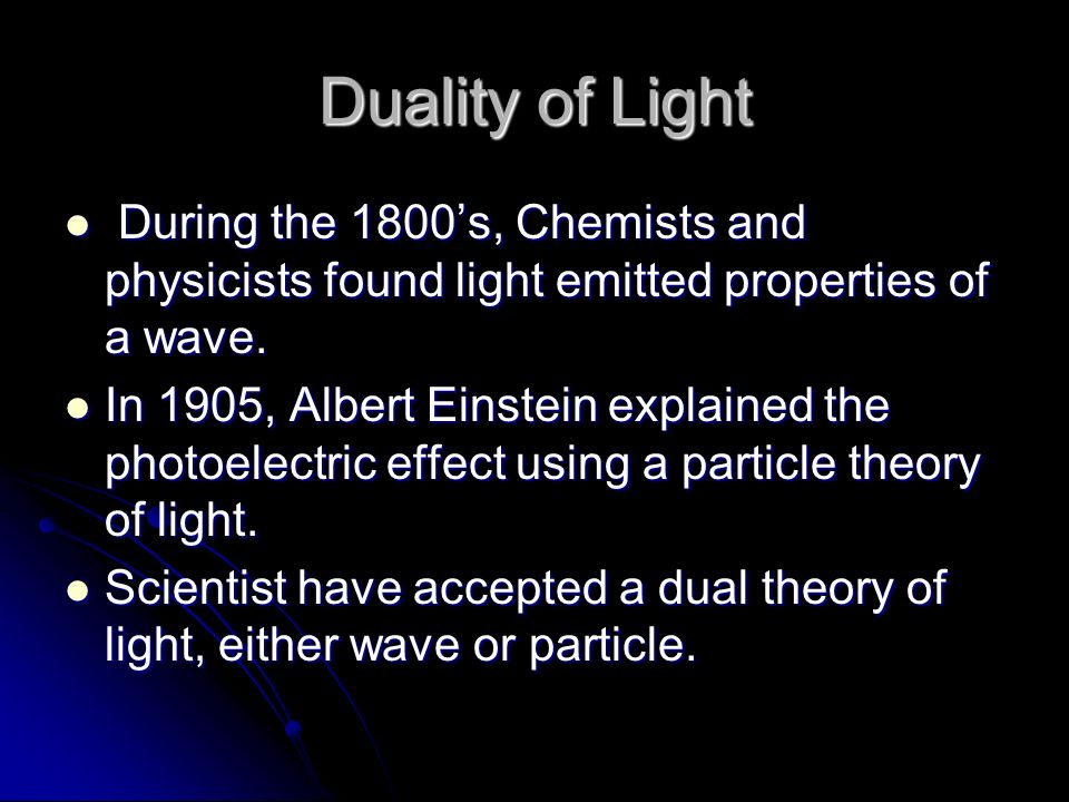 Duality of Light During the 1800’s, Chemists and physicists found light emitted properties of a wave.