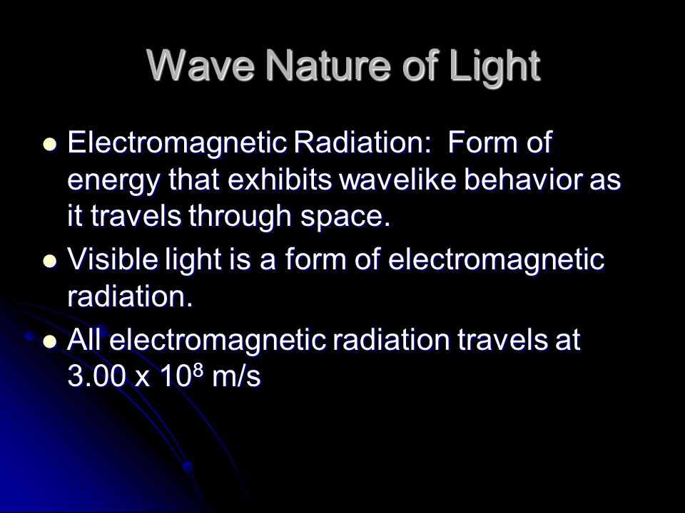Wave Nature of Light Electromagnetic Radiation: Form of energy that exhibits wavelike behavior as it travels through space.