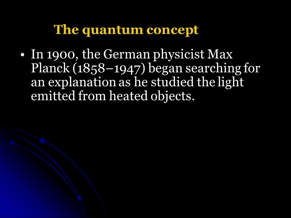 In 1900, the German physicist Max Planck (1858–1947) began searching for an explanation as he studied the light emitted from heated objects.