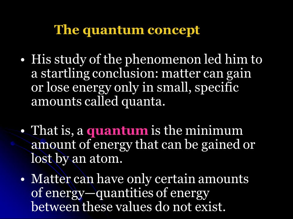 His study of the phenomenon led him to a startling conclusion: matter can gain or lose energy only in small, specific amounts called quanta.