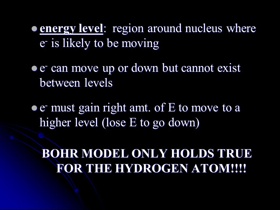 energy level: region around nucleus where e - is likely to be moving energy level: region around nucleus where e - is likely to be moving e - can move up or down but cannot exist between levels e - can move up or down but cannot exist between levels e - must gain right amt.