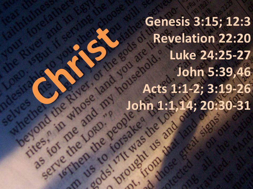 Christ Genesis 3:15; 12:3 Revelation 22:20 Luke 24:25-27 John 5:39,46 Acts 1:1-2; 3:19-26 John 1:1,14; 20:30-31