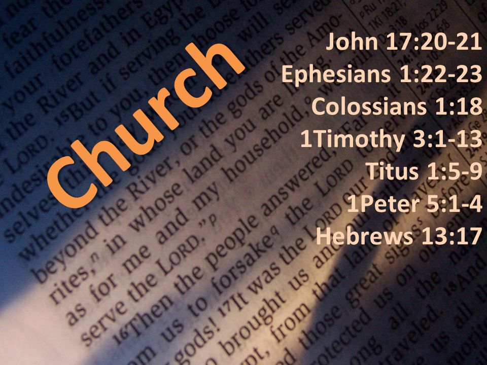 Church John 17:20-21 Ephesians 1:22-23 Colossians 1:18 1Timothy 3:1-13 Titus 1:5-9 1Peter 5:1-4 Hebrews 13:17