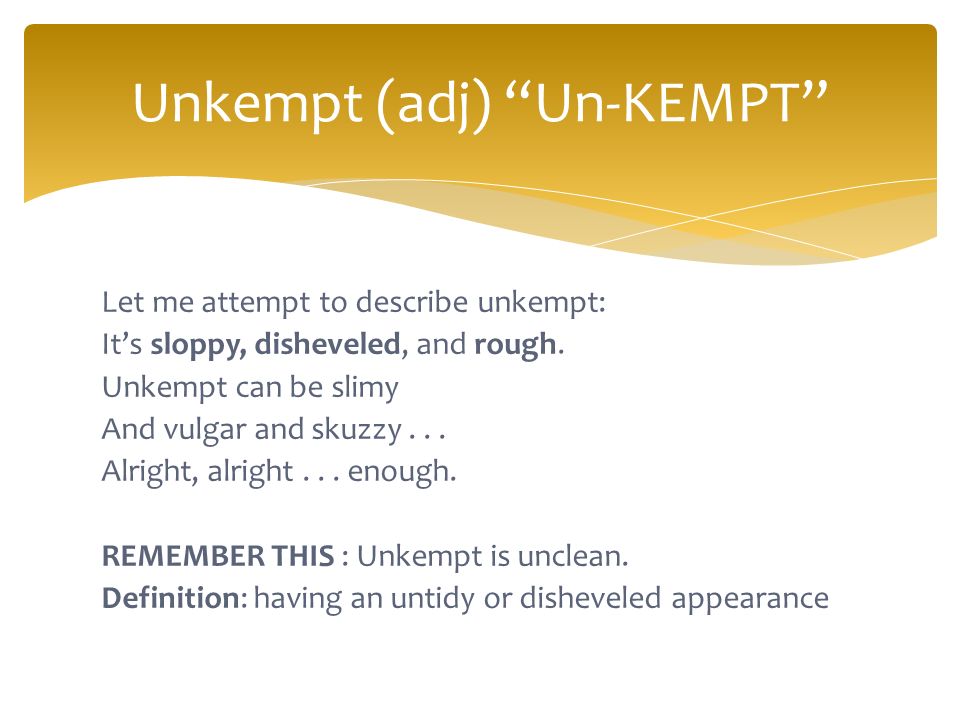 Let me attempt to describe unkempt: It’s sloppy, disheveled, and rough.