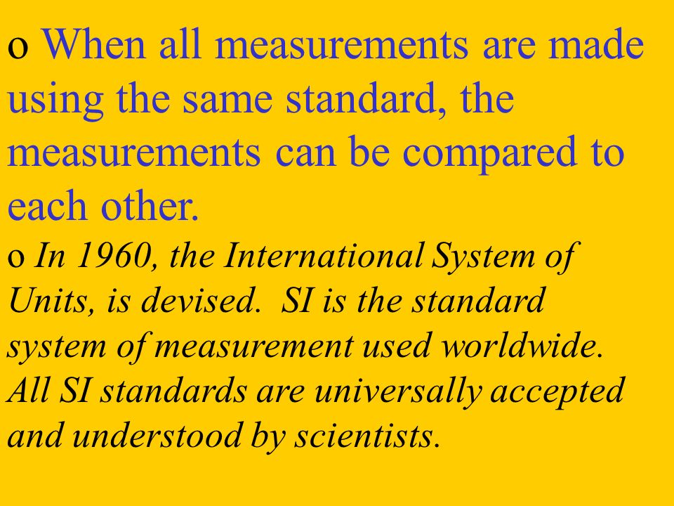 o When all measurements are made using the same standard, the measurements can be compared to each other.