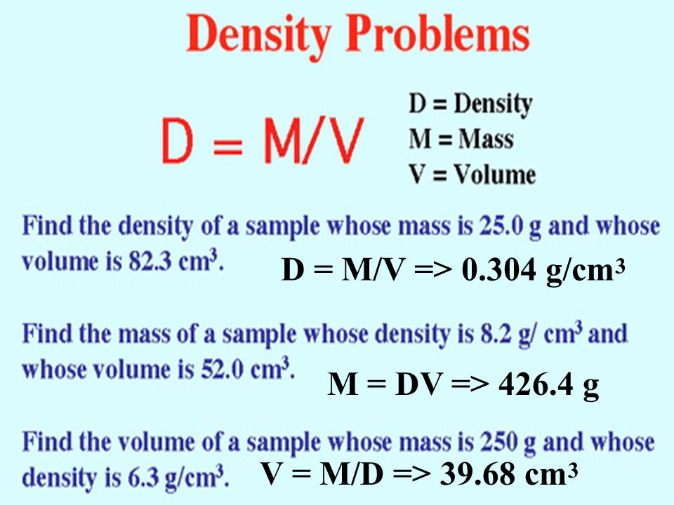 D = M/V => g/cm 3 M = DV => g V = M/D => cm 3