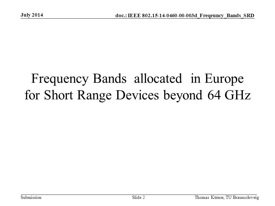 doc.: IEEE d_Freqeuncy_Bands_SRD Submission Frequency Bands allocated in Europe for Short Range Devices beyond 64 GHz July 2014 Thomas Kürner, TU BraunschweigSlide 2