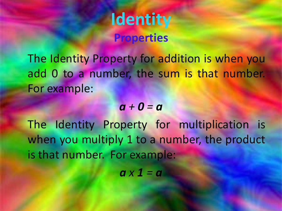 Identity Properties The Identity Property for addition is when you add 0 to a number, the sum is that number.