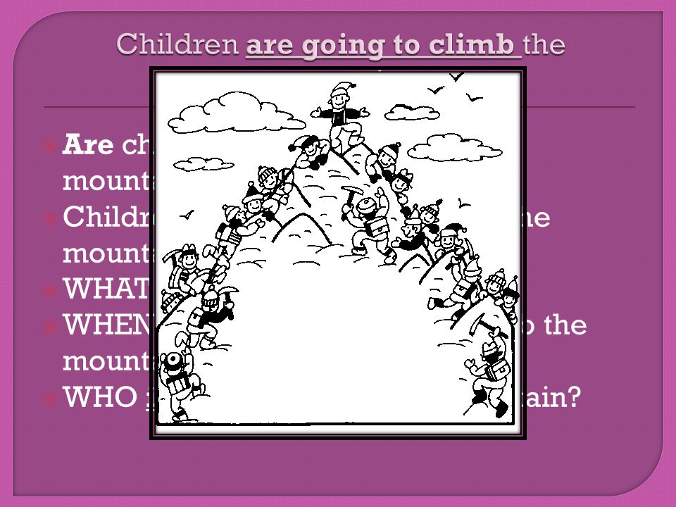  Are children going to climb the mountain.  Children aren’t going to climb the mountain.