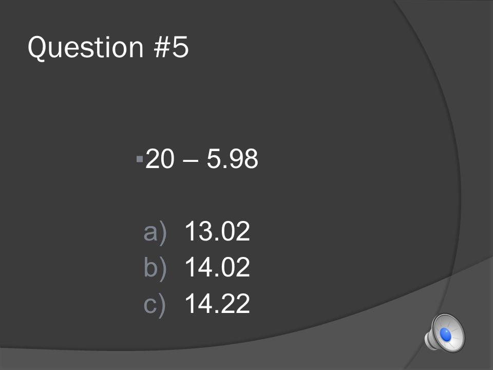 Question #4 ▪13.5 – 2.84 a)10.66 b)10.6 c)10.64