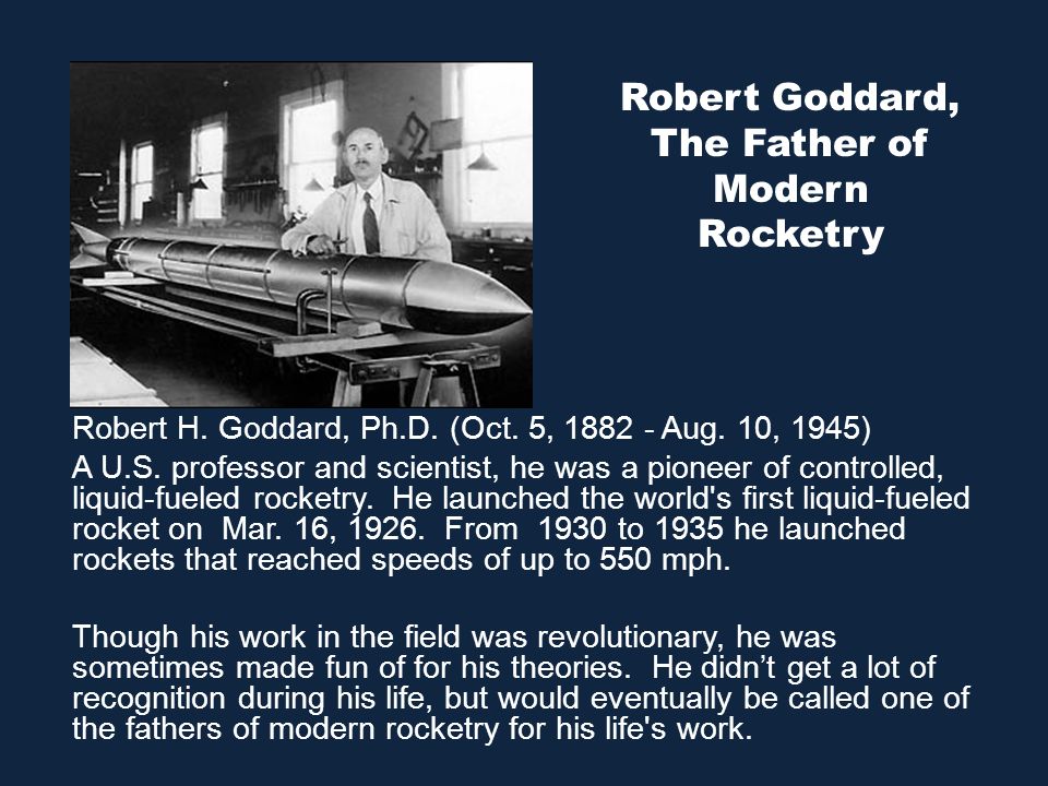 Rockets !. Robert H. Goddard, Ph.D. (Oct. 5, Aug. 10, 1945) A U.S. professor and scientist, he was a pioneer of controlled, liquid-fueled rocketry. - ppt download