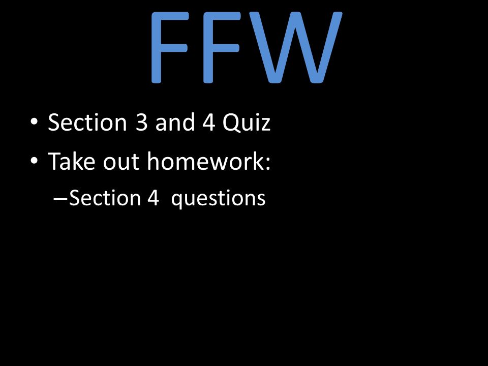 FFW Section 3 and 4 Quiz Take out homework: – Section 4 questions