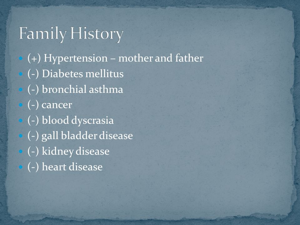 (+) Hypertension – mother and father (-) Diabetes mellitus (-) bronchial asthma (-) cancer (-) blood dyscrasia (-) gall bladder disease (-) kidney disease (-) heart disease