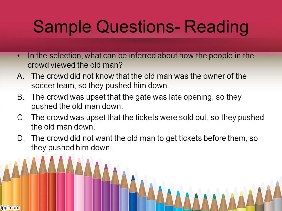 Sample Questions- Reading In the selection, what can be inferred about how the people in the crowd viewed the old man.