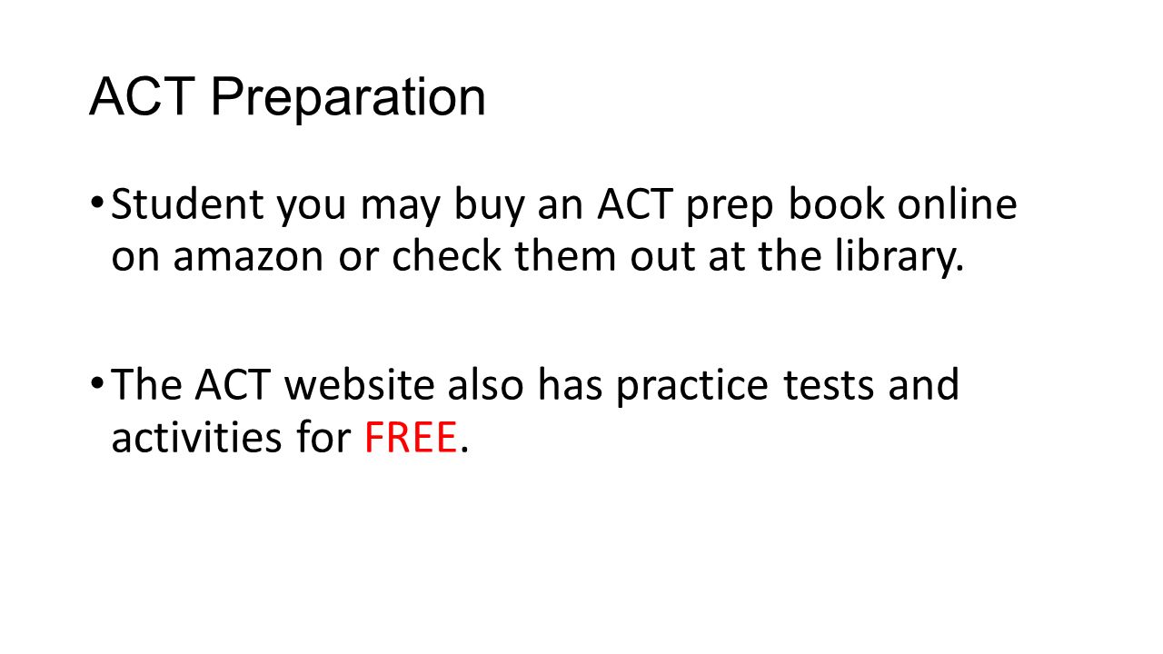 ACT Preparation Student you may buy an ACT prep book online on amazon or check them out at the library.