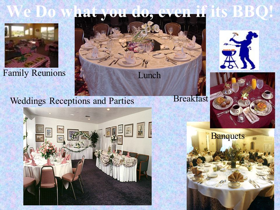 Family Reunions Banquets Weddings Receptions and Parties Breakfast Lunch We Do what you do, even if its BBQ!