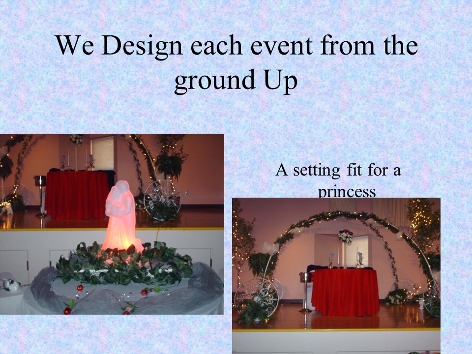 We Design each event from the ground Up A setting fit for a princess