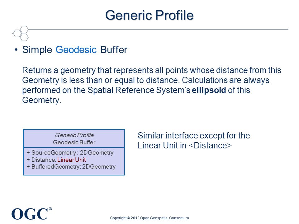 OGC ® Generic Profile Simple Geodesic Buffer Returns a geometry that represents all points whose distance from this Geometry is less than or equal to distance.