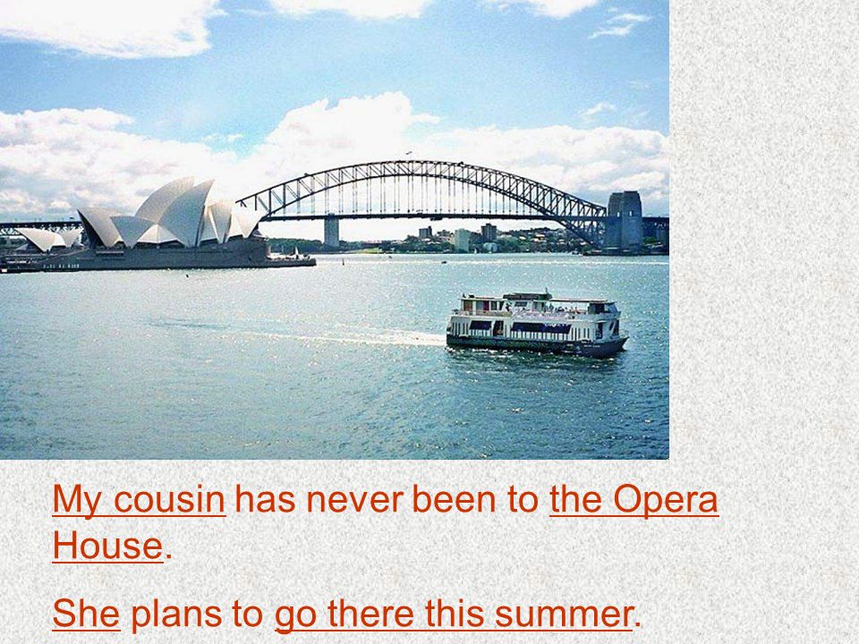 My cousin has never been to the Opera House. She plans to go there this summer.