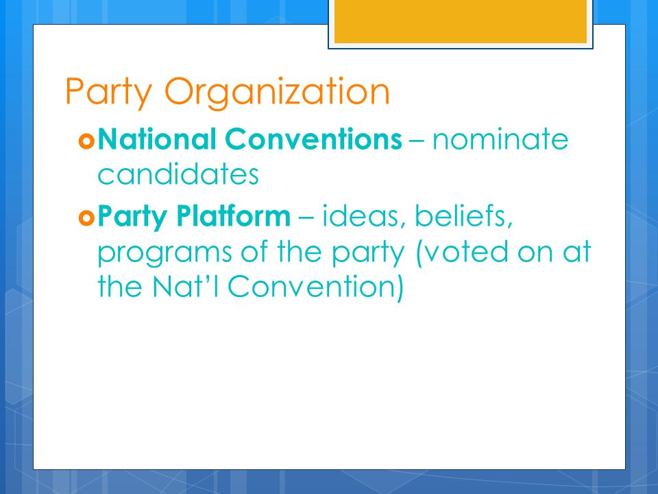 Party Organization  National Conventions – nominate candidates  Party Platform – ideas, beliefs, programs of the party (voted on at the Nat’l Convention)