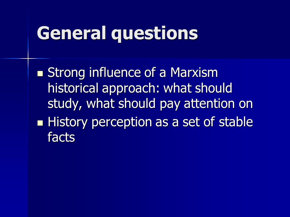 General questions Strong influence of a Marxism historical approach: what should study, what should pay attention on Strong influence of a Marxism historical approach: what should study, what should pay attention on History perception as a set of stable facts History perception as a set of stable facts