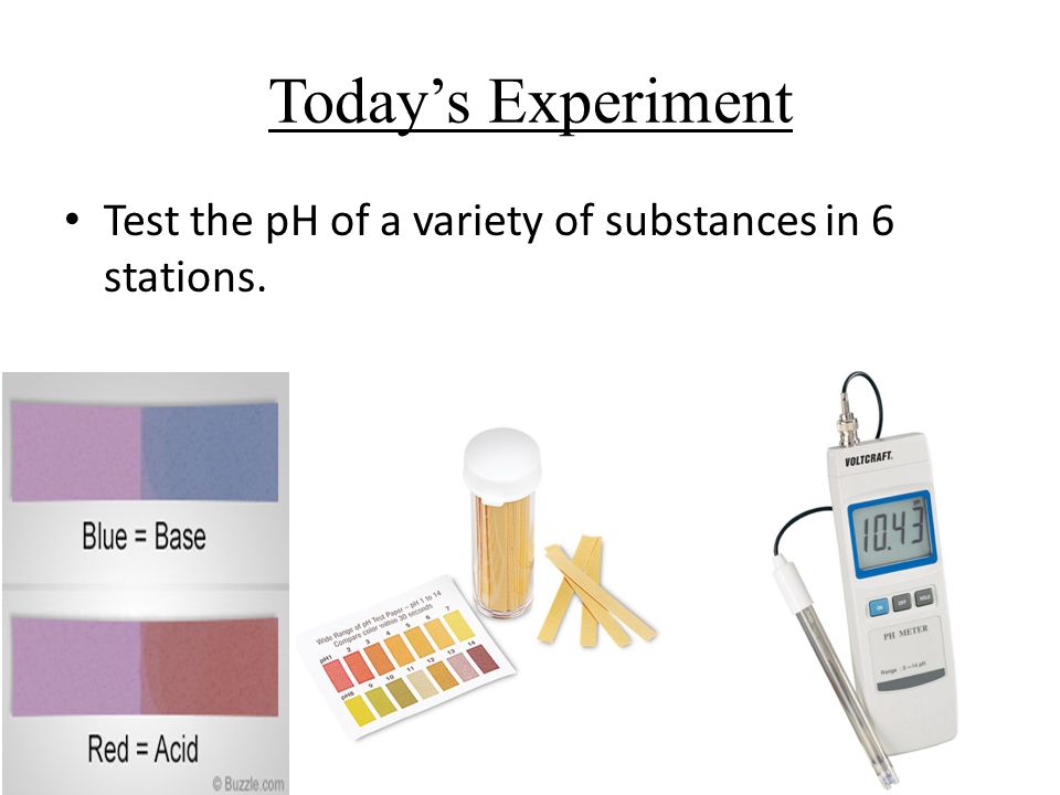 Today’s Experiment Test the pH of a variety of substances in 6 stations.