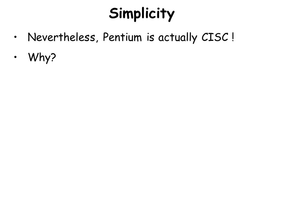 Simplicity Nevertheless, Pentium is actually CISC ! Why