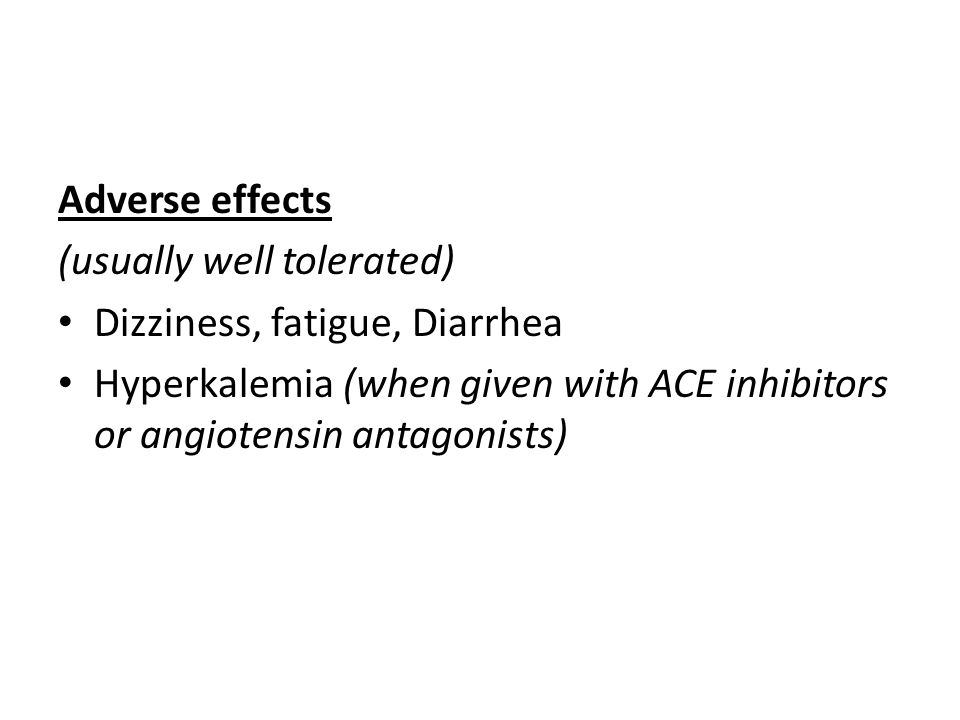 Adverse effects (usually well tolerated) Dizziness, fatigue, Diarrhea Hyperkalemia (when given with ACE inhibitors or angiotensin antagonists)