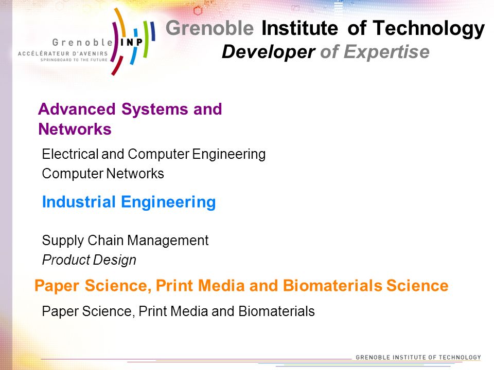 Supply Chain Management Product Design Industrial Engineering Grenoble Institute of Technology Developer of Expertise Paper Science, Print Media and Biomaterials Paper Science, Print Media and Biomaterials Science Advanced Systems and Networks Electrical and Computer Engineering Computer Networks