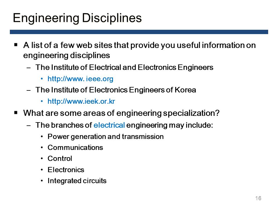 A list of a few web sites that provide you useful information on engineering disciplines –The Institute of Electrical and Electronics Engineers