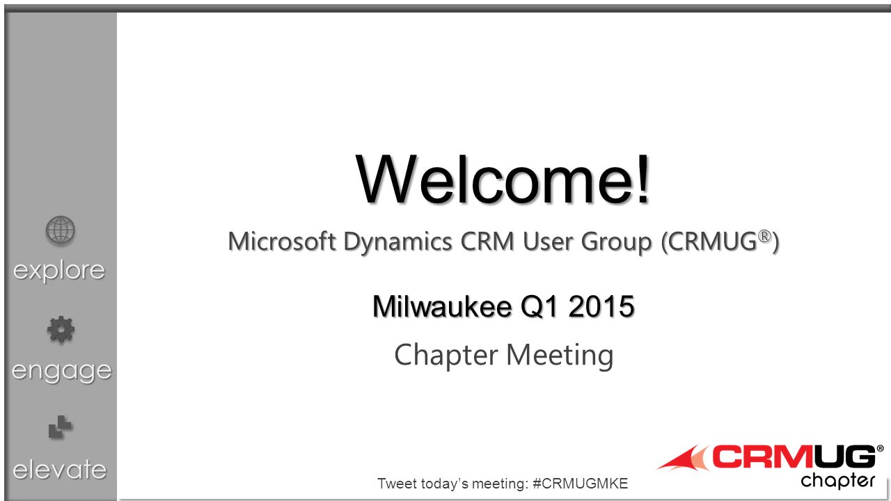 explore engage elevate Microsoft Dynamics CRM User Group (CRMUG ® ) Chapter Meeting Welcome.