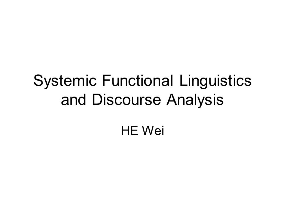 Systemic Functional Linguistics and Discourse Analysis HE Wei