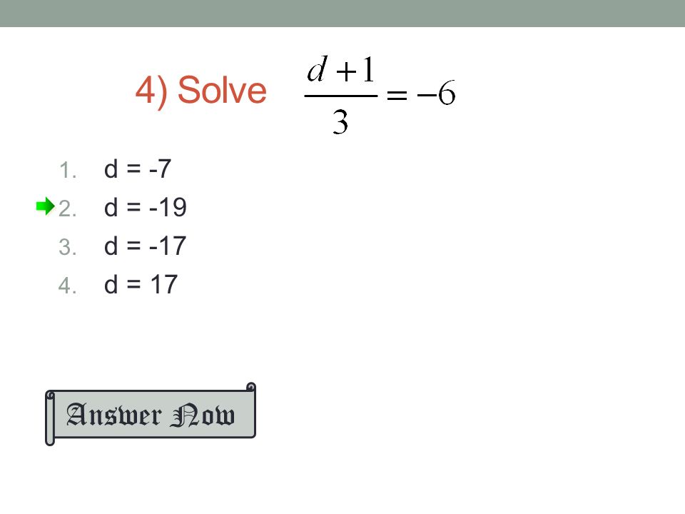 3) SOLVE d – 4 = d = 10 1.Draw the river 2.Clear the fraction - Multiply both sides by 2 3.Simplify 4.Add 4 to both sides 5.Simplify 6.Check your answer