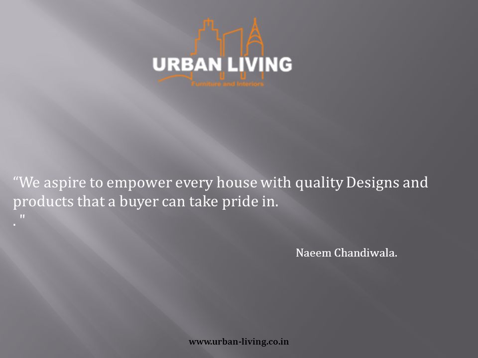 We aspire to empower every house with quality Designs and products that a buyer can take pride in..