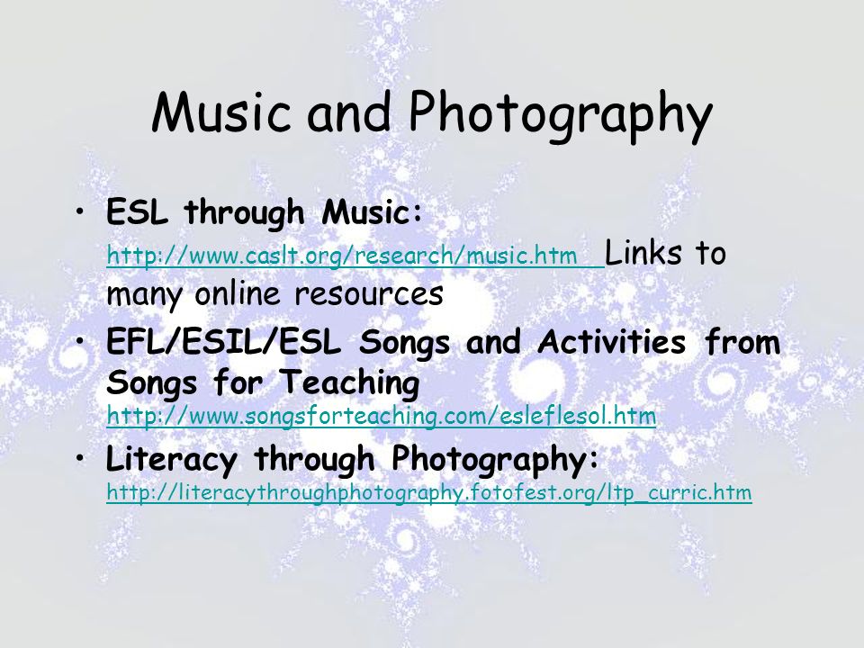 Music and Photography ESL through Music:   Links to many online resources   EFL/ESIL/ESL Songs and Activities from Songs for Teaching     Literacy through Photography: