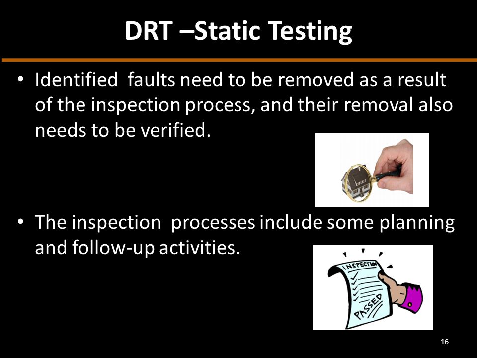 DRT –Static Testing Identified faults need to be removed as a result of the inspection process, and their removal also needs to be verified.