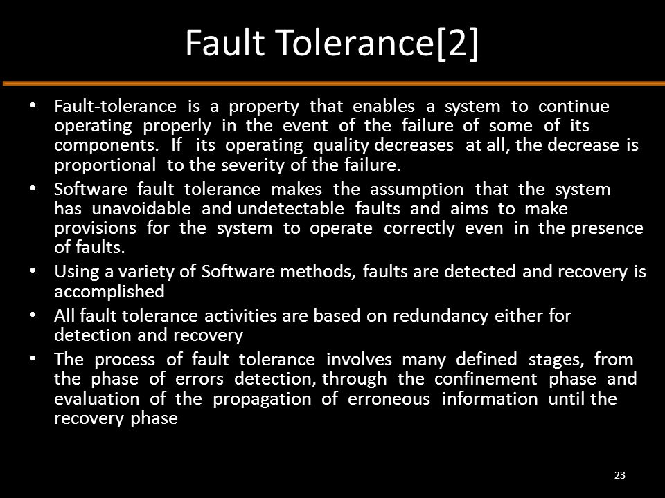 Fault Tolerance[2] Fault-tolerance is a property that enables a system to continue operating properly in the event of the failure of some of its components.