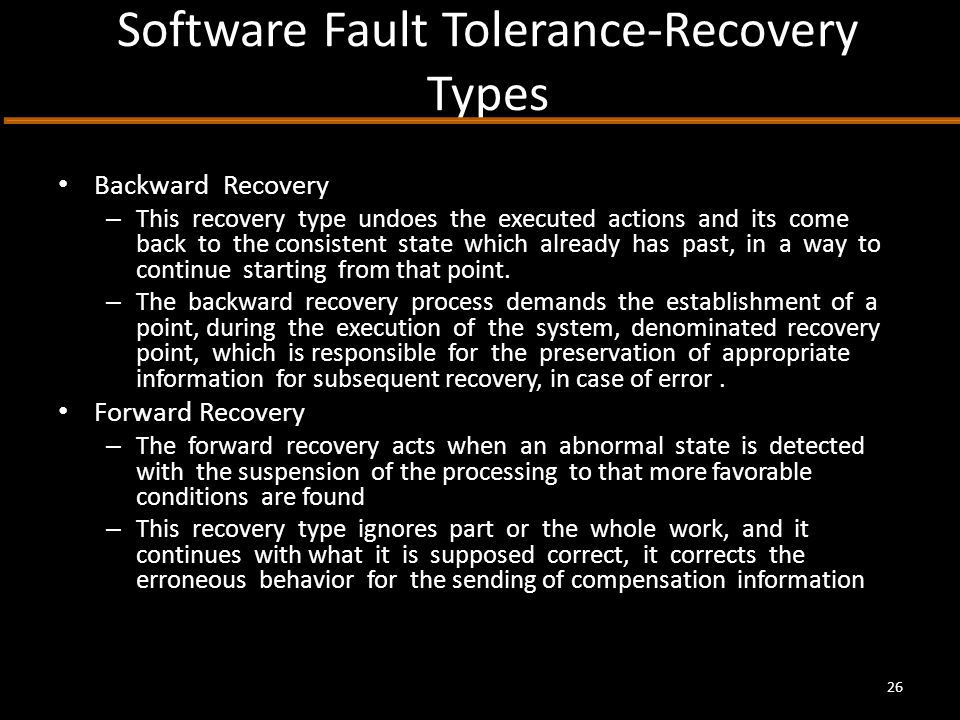 Software Fault Tolerance-Recovery Types Backward Recovery – This recovery type undoes the executed actions and its come back to the consistent state which already has past, in a way to continue starting from that point.
