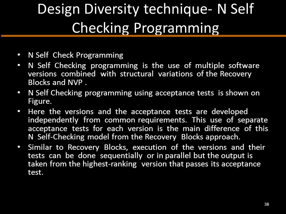 Design Diversity technique- N Self Checking Programming N Self Check Programming N Self Checking programming is the use of multiple software versions combined with structural variations of the Recovery Blocks and NVP.