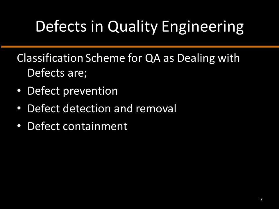 Defects in Quality Engineering Classification Scheme for QA as Dealing with Defects are; Defect prevention Defect detection and removal Defect containment 7