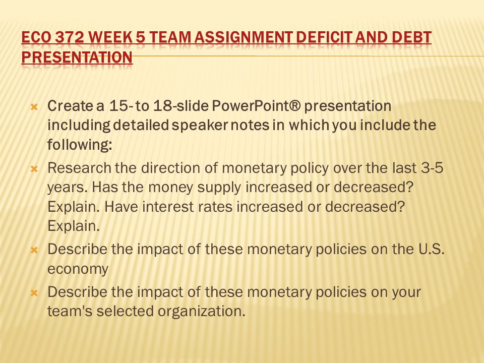  Create a 15- to 18-slide PowerPoint® presentation including detailed speaker notes in which you include the following:  Research the direction of monetary policy over the last 3-5 years.