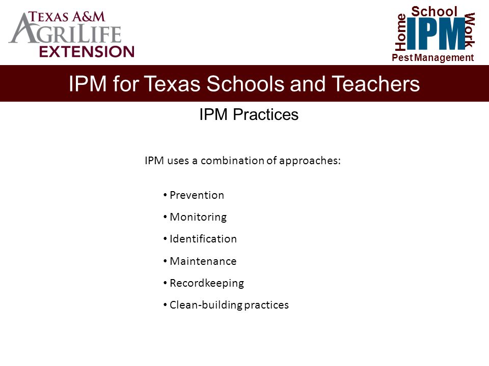 IPM for Texas Schools and Teachers Home Work IPM School Pest Management IPM Practices IPM uses a combination of approaches: Prevention Monitoring Identification Maintenance Recordkeeping Clean-building practices