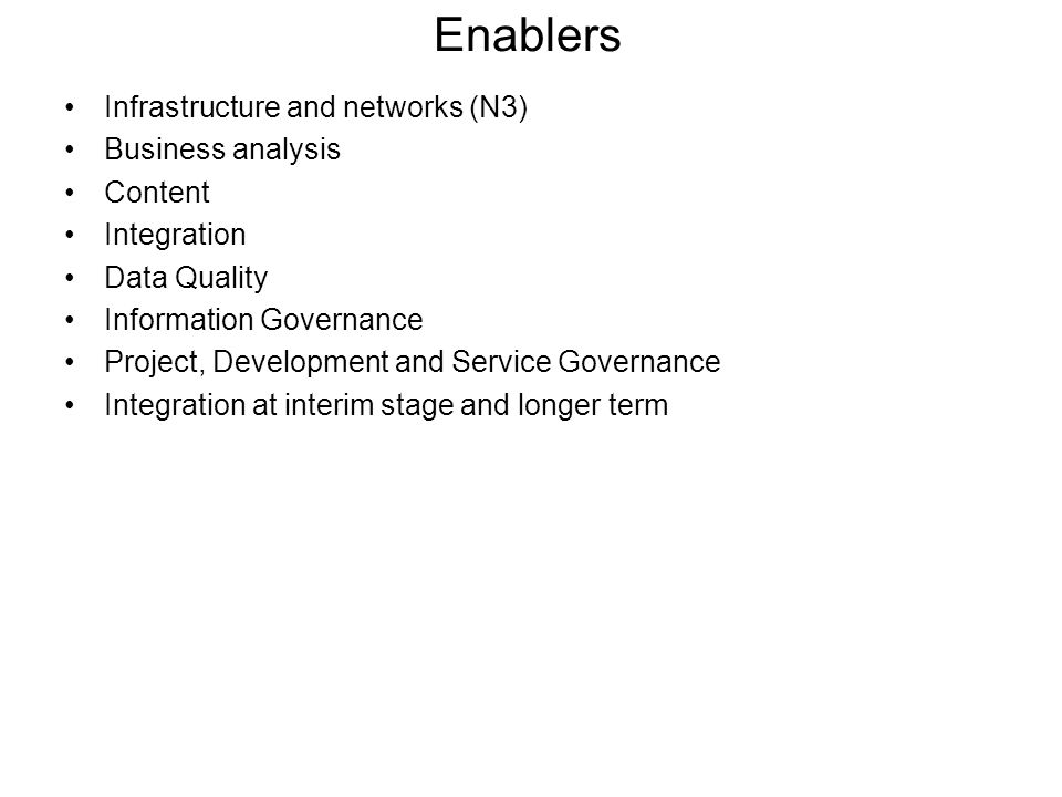 Enablers Infrastructure and networks (N3) Business analysis Content Integration Data Quality Information Governance Project, Development and Service Governance Integration at interim stage and longer term