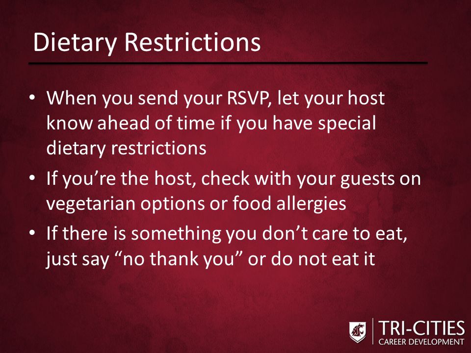 Dietary Restrictions When you send your RSVP, let your host know ahead of time if you have special dietary restrictions If you’re the host, check with your guests on vegetarian options or food allergies If there is something you don’t care to eat, just say no thank you or do not eat it