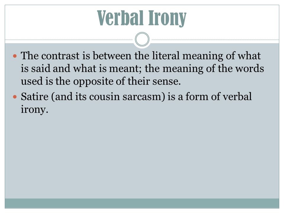 Verbal Irony The contrast is between the literal meaning of what is said and what is meant; the meaning of the words used is the opposite of their sense.