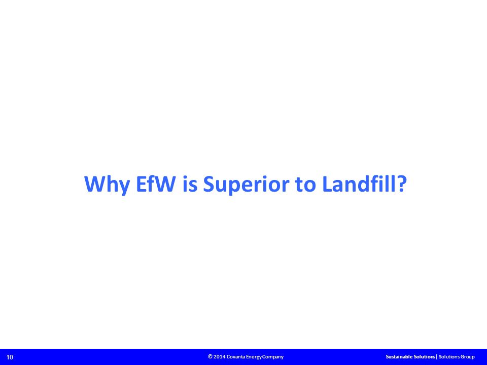 © 2014 Covanta Energy Company 10 Sustainable Solutions| Solutions Group Why EfW is Superior to Landfill