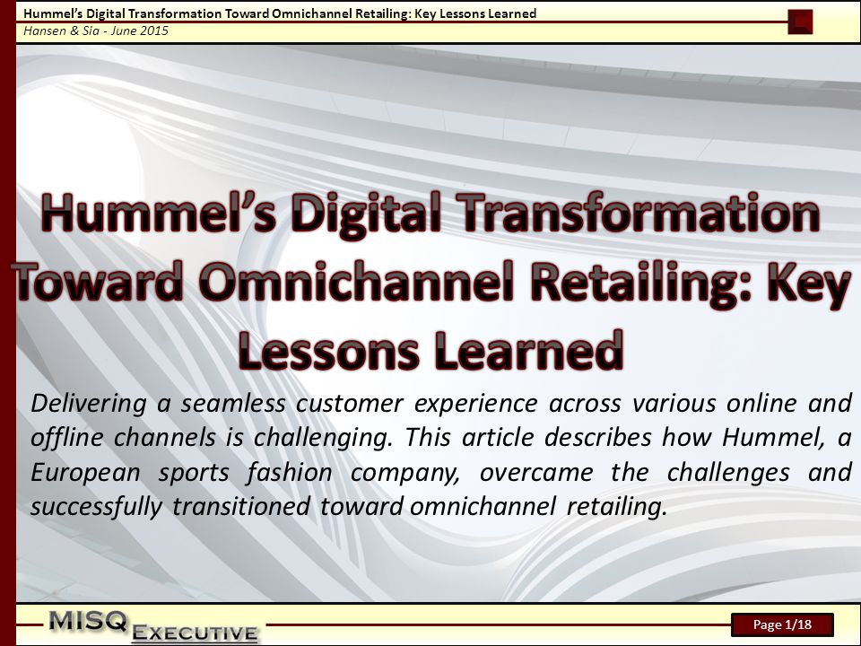 Hummel’s Digital Transformation Toward Omnichannel Retailing: Key Lessons Learned Hansen & Sia - June 2015 Page 1/18 Delivering a seamless customer experience across various online and offline channels is challenging.