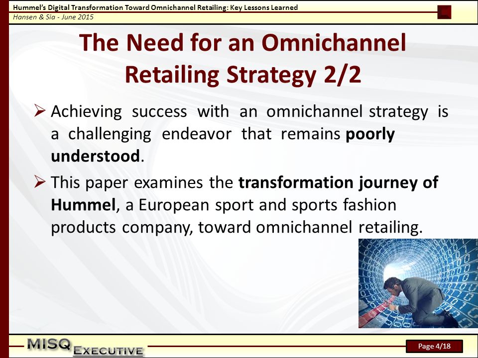 Hummel’s Digital Transformation Toward Omnichannel Retailing: Key Lessons Learned Hansen & Sia - June 2015 Page 4/18 The Need for an Omnichannel Retailing Strategy 2/2  Achieving success with an omnichannel strategy is a challenging endeavor that remains poorly understood.
