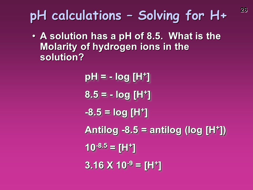 26 pH calculations – Solving for H+ A solution has a pH of 8.5.