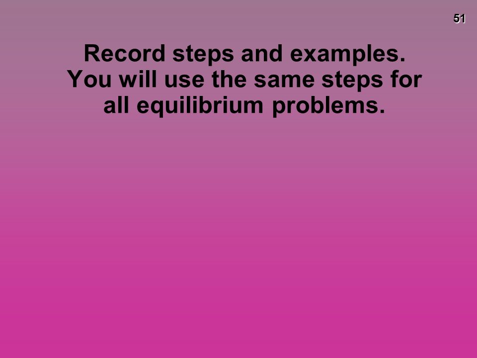 51 Record steps and examples. You will use the same steps for all equilibrium problems.
